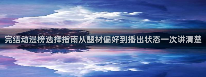 日本动漫网：完结动漫榜选择指南从题材偏好到播出状态一次讲清楚