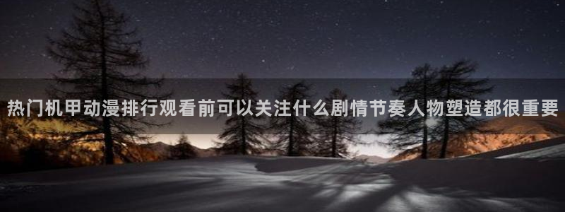 今日动漫：热门机甲动漫排行观看前可以关注什么剧情节奏人物塑造都很重要
