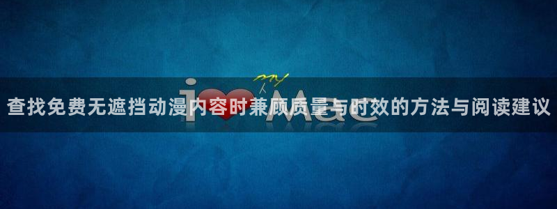 经典动画推荐：查找免费无遮挡动漫内容时兼顾质量与时效的方法与阅读建议